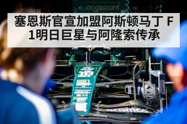 塞恩斯官宣加盟阿斯顿马丁 F1明日巨星与阿隆索传承
