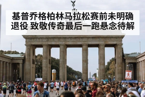 基普乔格柏林马拉松赛前未明确退役 致敬传奇最后一跑悬念待解