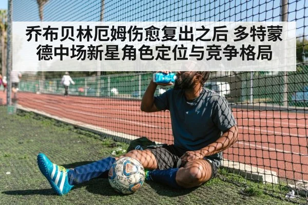 乔布贝林厄姆伤愈复出之后 多特蒙德中场新星角色定位与竞争格局