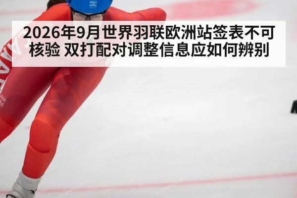 2026年9月世界羽联欧洲站签表不可核验 双打配对调整信息应如何辨别