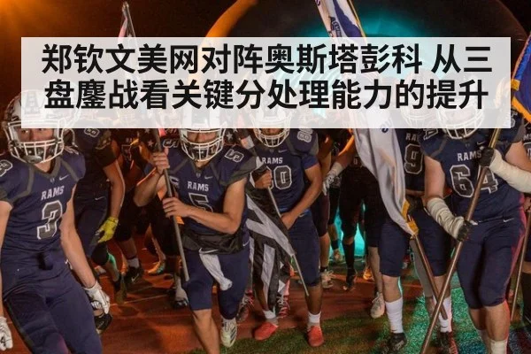 郑钦文美网对阵奥斯塔彭科 从三盘鏖战看关键分处理能力的提升