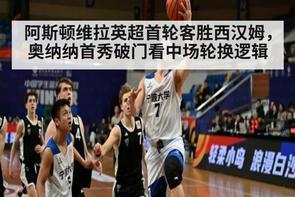 阿斯顿维拉英超首轮客胜西汉姆，奥纳纳首秀破门看中场轮换逻辑