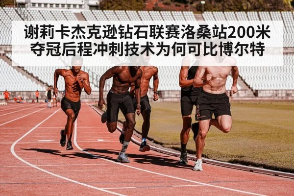 谢莉卡杰克逊钻石联赛洛桑站200米夺冠后程冲刺技术为何可比博尔特