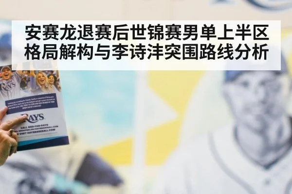 安赛龙退赛后世锦赛男单上半区格局解构与李诗沣突围路线分析